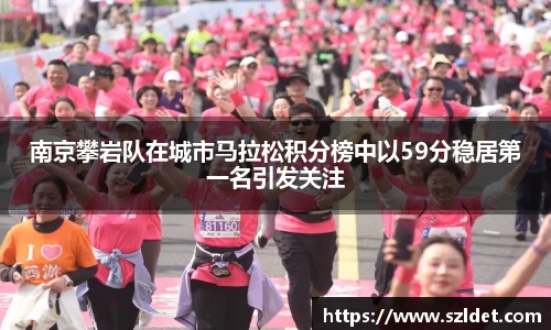 南京攀岩队在城市马拉松积分榜中以59分稳居第一名引发关注