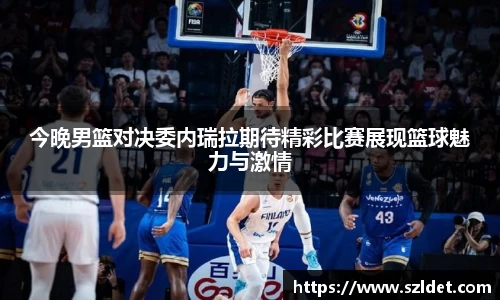 今晚男篮对决委内瑞拉期待精彩比赛展现篮球魅力与激情